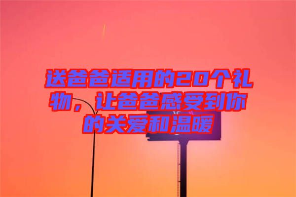 送爸爸適用的20個禮物，讓爸爸感受到你的關(guān)愛和溫暖