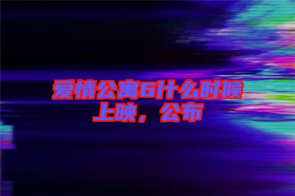 愛情公寓6什么時候上映，公布