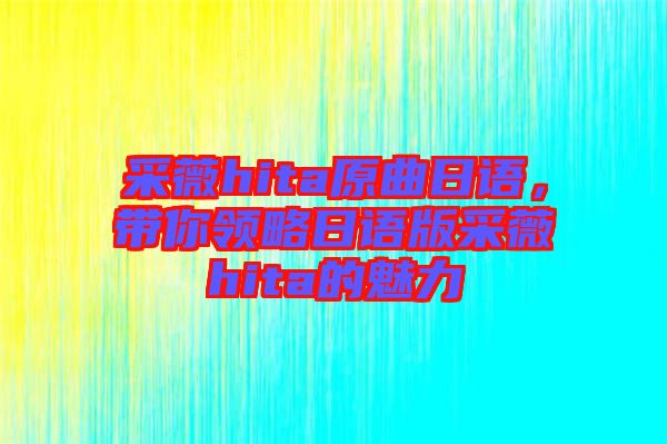 采薇hita原曲日語，帶你領(lǐng)略日語版采薇hita的魅力