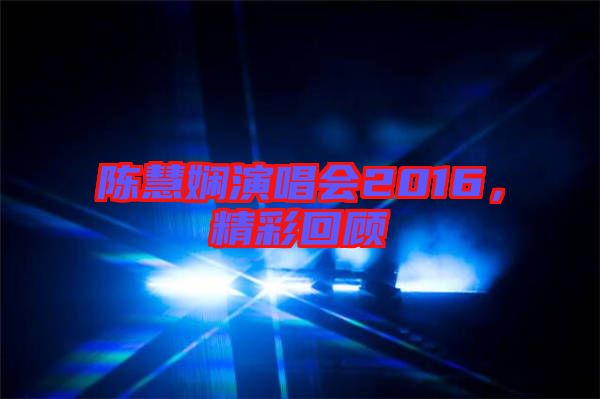 陳慧嫻演唱會2016，精彩回顧