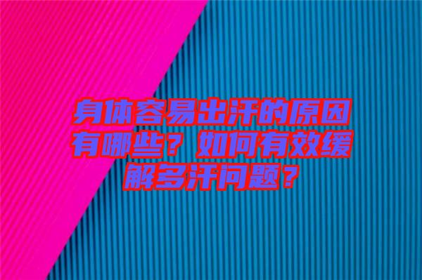 身體容易出汗的原因有哪些？如何有效緩解多汗問題？