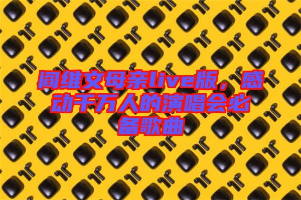 閻維文母親live版，感動千萬人的演唱會必備歌曲
