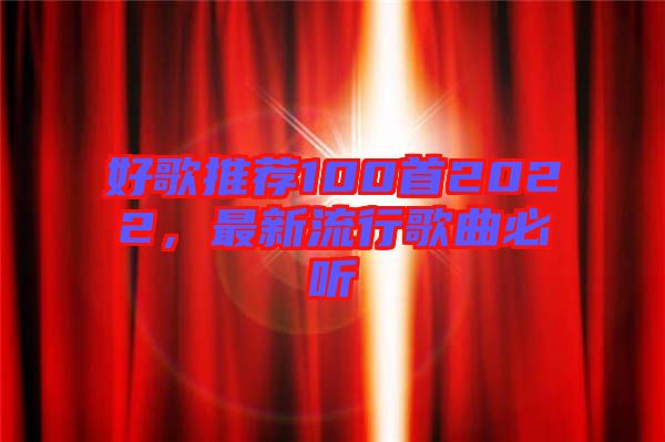 好歌推薦100首2022，最新流行歌曲必聽(tīng)