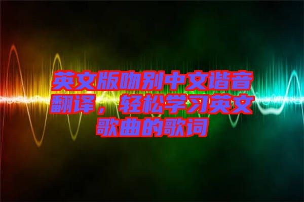 英文版吻別中文諧音翻譯，輕松學(xué)習(xí)英文歌曲的歌詞