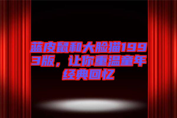 藍皮鼠和大臉貓1993版，讓你重溫童年經(jīng)典回憶