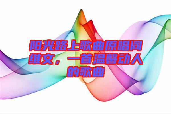 陽(yáng)光路上歌曲原唱閻維文，一首溫馨動(dòng)人的歌曲