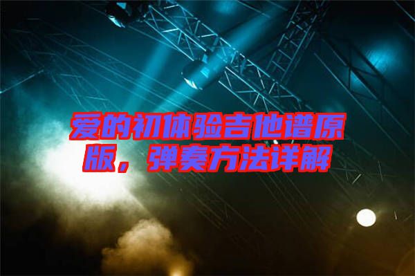 愛(ài)的初體驗(yàn)吉他譜原版，彈奏方法詳解