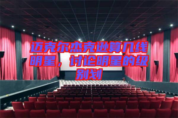 邁克爾杰克遜算幾線明星，討論明星的級(jí)別劃