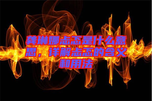 龔琳娜忐忑是什么意思，詳解忐忑的含義和用法