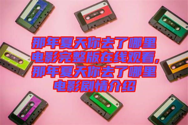 那年夏天你去了哪里電影完整版在線觀看,那年夏天你去了哪里電影劇情介紹