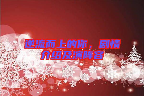 逆流而上的你，劇情介紹及演陣容