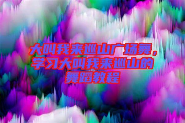 大叫我來巡山廣場舞，學(xué)習(xí)大叫我來巡山的舞蹈教程