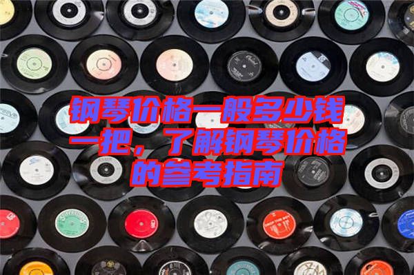 鋼琴價(jià)格一般多少錢一把，了解鋼琴價(jià)格的參考指南