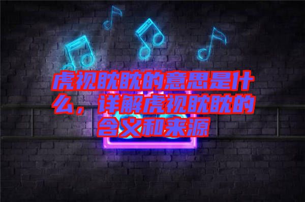 虎視眈眈的意思是什么，詳解虎視眈眈的含義和來源