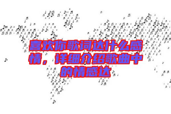喜歡你歌詞達(dá)什么感情，詳細(xì)介紹歌曲中的情感達(dá)