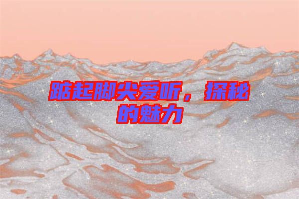 踮起腳尖愛聽，探秘的魅力