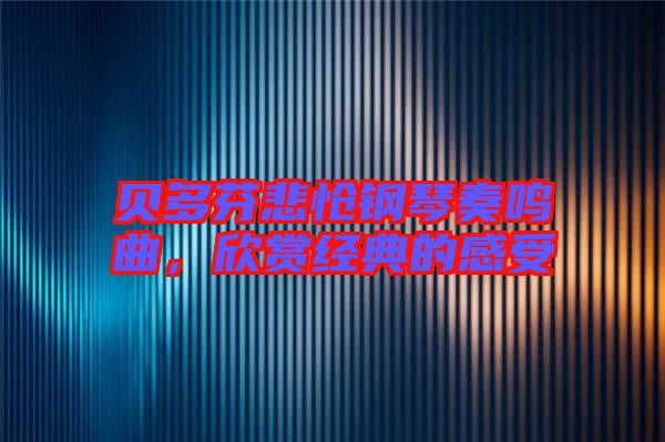 貝多芬悲愴鋼琴奏鳴曲，欣賞經(jīng)典的感受