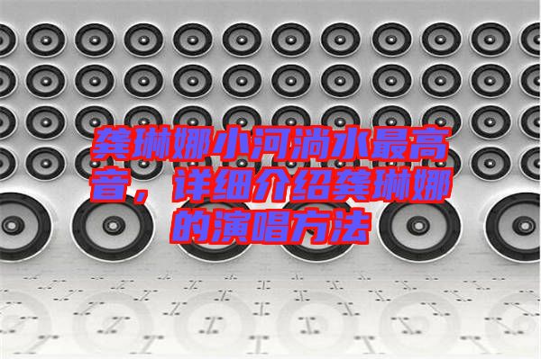龔琳娜小河淌水最高音，詳細(xì)介紹龔琳娜的演唱方法