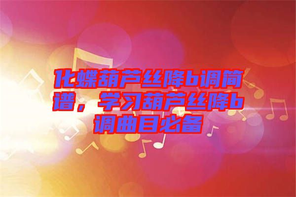 化蝶葫蘆絲降b調(diào)簡譜，學(xué)習(xí)葫蘆絲降b調(diào)曲目必備