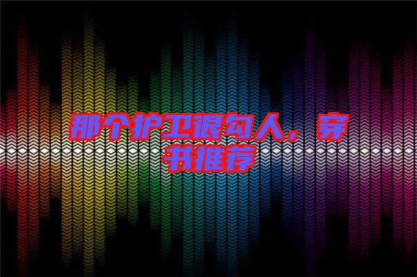 那個(gè)護(hù)衛(wèi)很勾人，穿書推薦