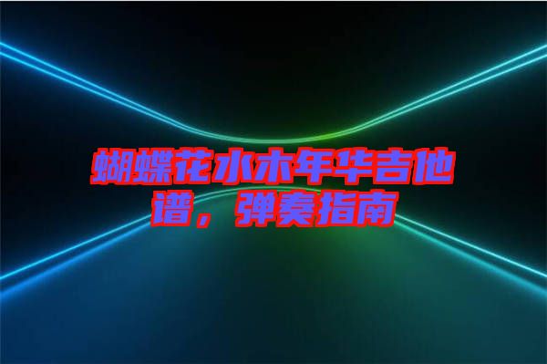 蝴蝶花水木年華吉他譜，彈奏指南