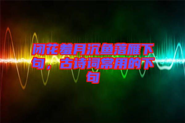 閉花羞月沉魚落雁下句，古詩(shī)詞常用的下句