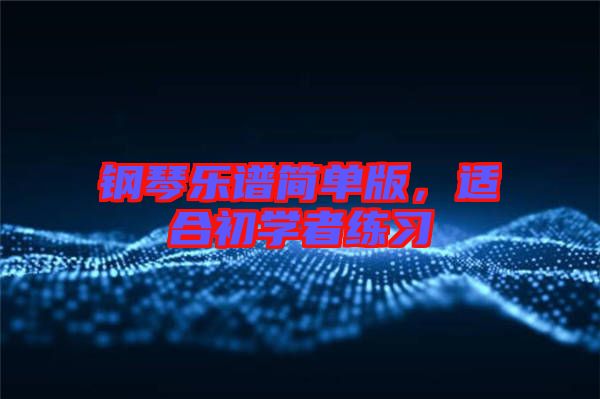 鋼琴樂譜簡單版，適合初學(xué)者練習(xí)