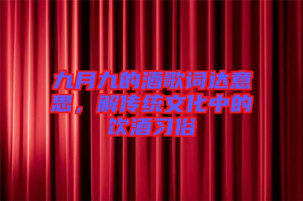 九月九的酒歌詞達意思，解傳統(tǒng)文化中的飲酒習俗