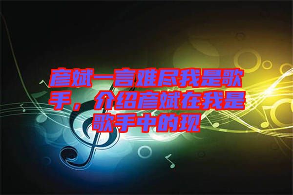 彥斌一言難盡我是歌手，介紹彥斌在我是歌手中的現(xiàn)