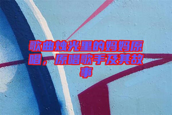 歌曲燭光里的媽媽原唱，原唱歌手及其故事