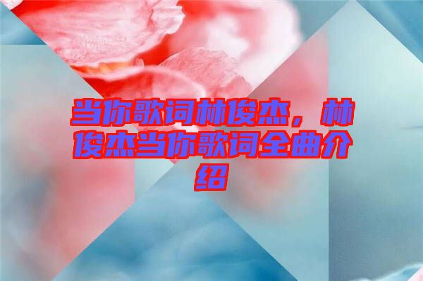 當(dāng)你歌詞林俊杰，林俊杰當(dāng)你歌詞全曲介紹