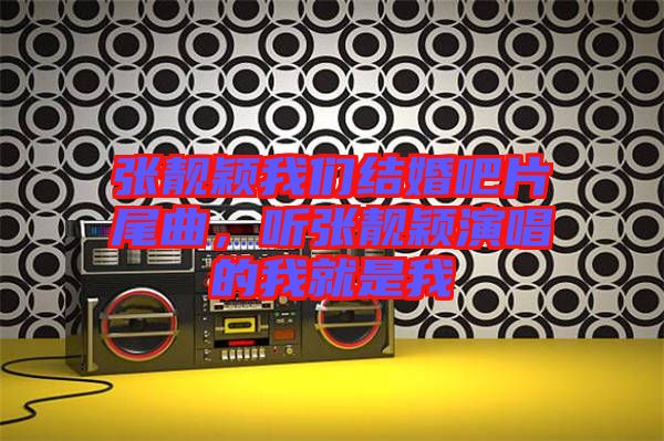 張靚穎我們結(jié)婚吧片尾曲，聽張靚穎演唱的我就是我