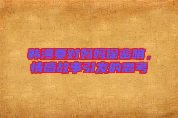 韓漫要對(duì)媽媽保密唷，情感故事引發(fā)的思考