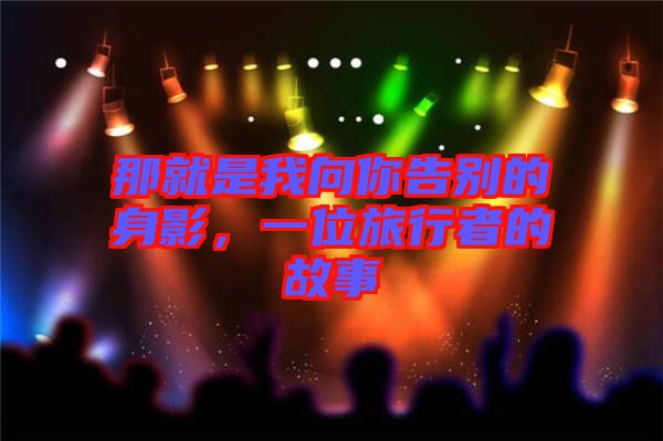 那就是我向你告別的身影，一位旅行者的故事