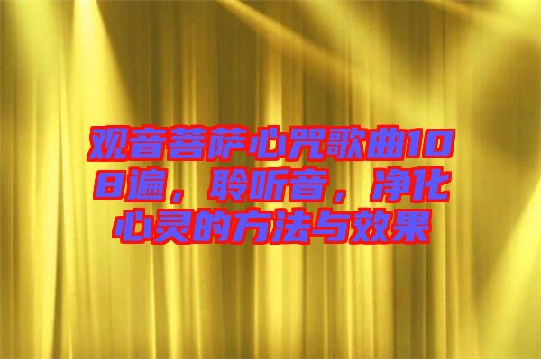 觀音菩薩心咒歌曲108遍，聆聽音，凈化心靈的方法與效果