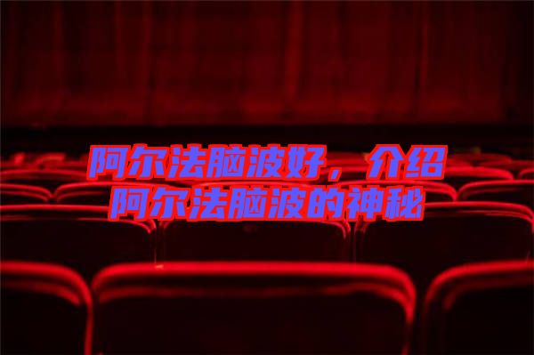 阿爾法腦波好，介紹阿爾法腦波的神秘