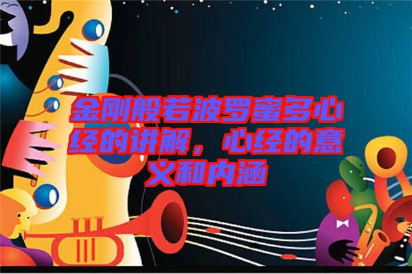 金剛般若波羅蜜多心經(jīng)的講解，心經(jīng)的意義和內(nèi)涵