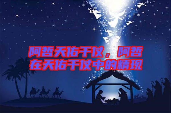 阿哲天佑干仗，阿哲在天佑干仗中的精現(xiàn)
