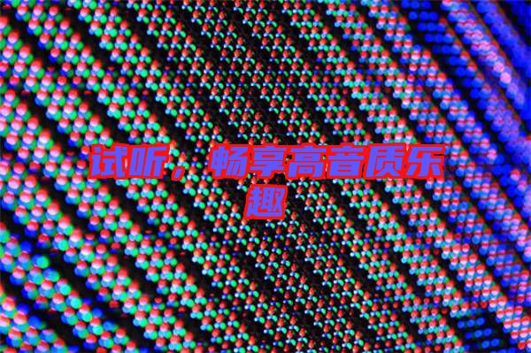 試聽，暢享高音質(zhì)樂趣