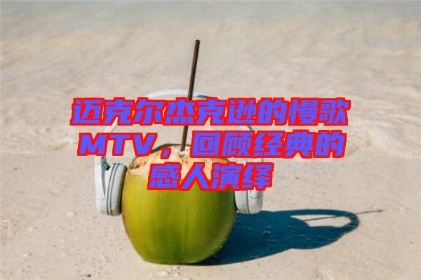 邁克爾杰克遜的慢歌MTV，回顧經(jīng)典的感人演繹