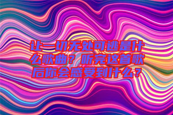 讓一切無處可逃是什么歌曲？聽完這首歌后你會感受到什么？