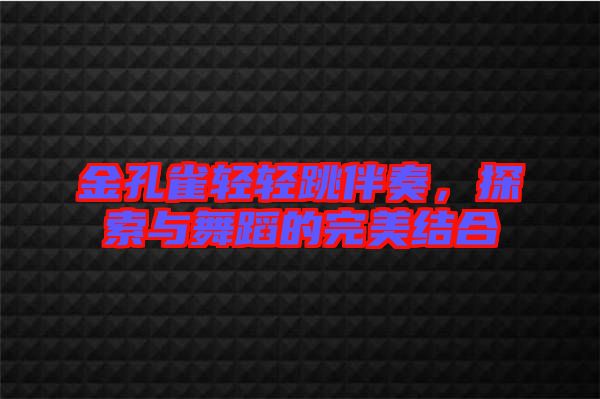 金孔雀輕輕跳伴奏，探索與舞蹈的完美結(jié)合