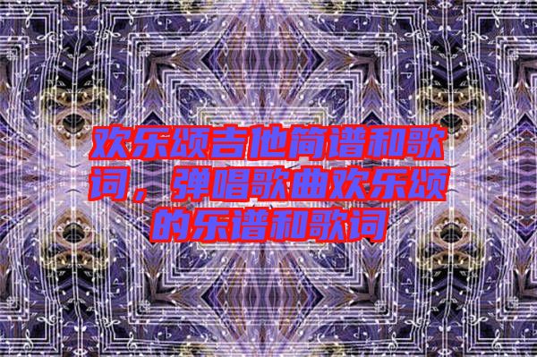 歡樂頌吉他簡譜和歌詞，彈唱歌曲歡樂頌的樂譜和歌詞