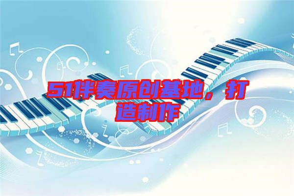 51伴奏原創(chuàng)基地，打造制作