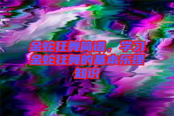 金蛇狂舞簡譜，學習金蛇狂舞的基本樂理知識