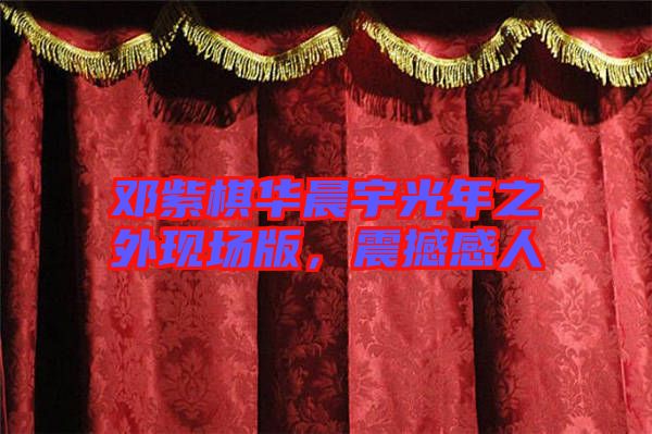 鄧紫棋華晨宇光年之外現(xiàn)場版，震撼感人