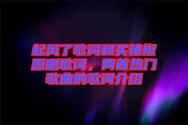 起風了歌詞和買辣椒原唱歌詞，兩首熱門歌曲的歌詞介紹