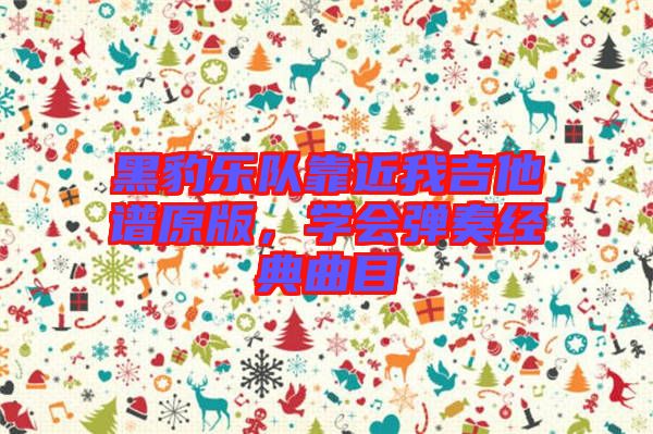 黑豹樂隊靠近我吉他譜原版，學會彈奏經(jīng)典曲目