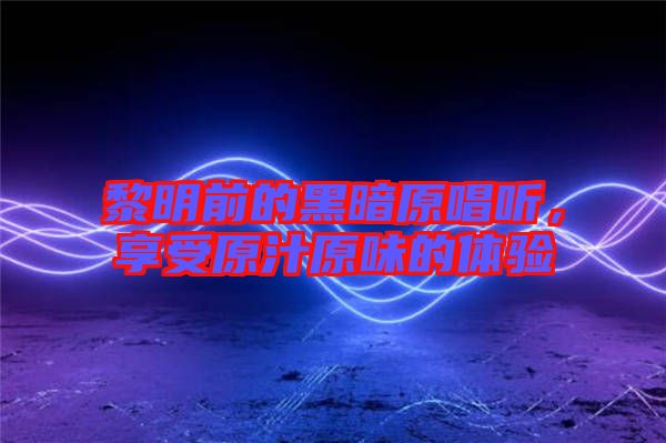 黎明前的黑暗原唱聽，享受原汁原味的體驗