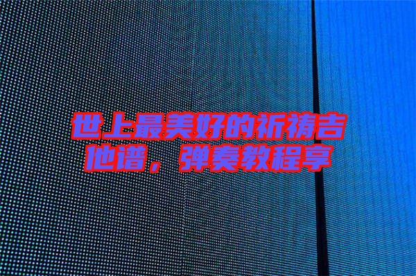 世上最美好的祈禱吉他譜，彈奏教程享